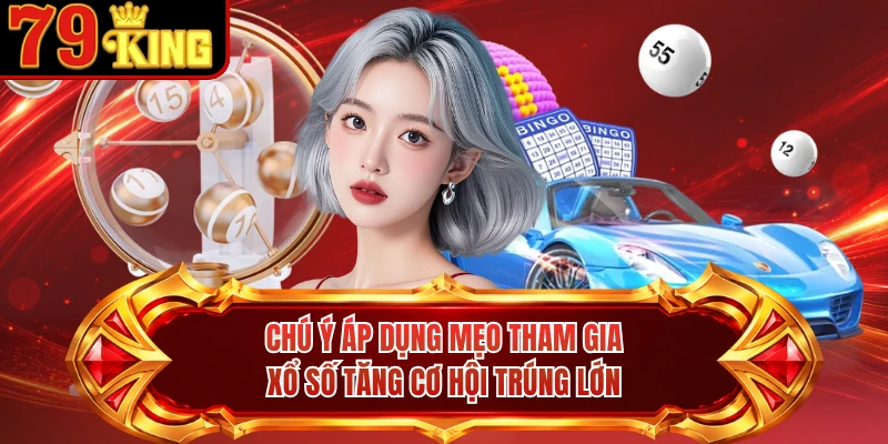 Chú ý áp dụng mẹo tham gia xổ số tăng cơ hội trúng lớn